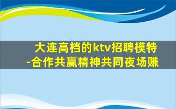 大连高档的ktv招聘模特-合作共赢精神共同夜场赚