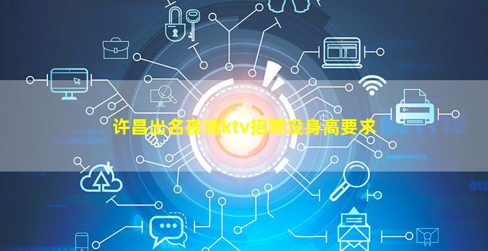 许昌出名夜场ktv招聘没身高要求